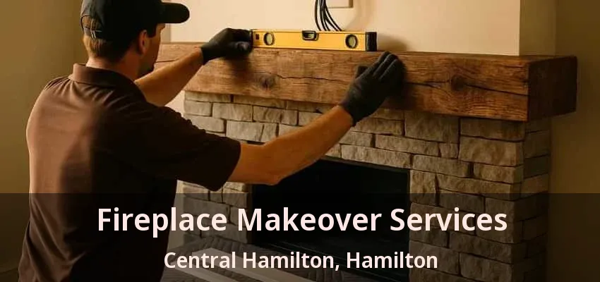 Fireplace Makeover Services Central Hamilton, Hamilton - ON Fireplace Makeover Services Central Hamilton, Hamilton - ON