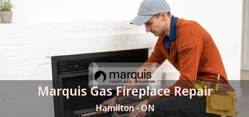 Marquis Gas Fireplace Repair Hamilton - ON