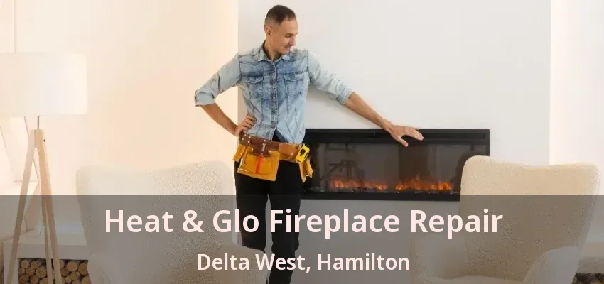 Heat & Glo Fireplace Repair Delta West, Hamilton - ON