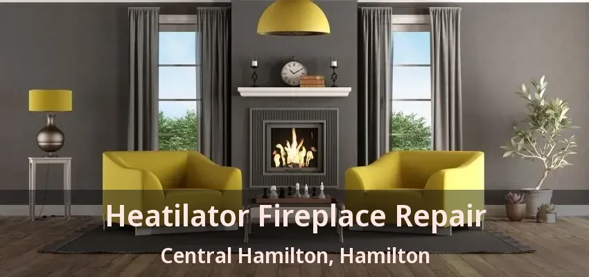 Heatilator Fireplace Repair Central Hamilton, Hamilton - ON