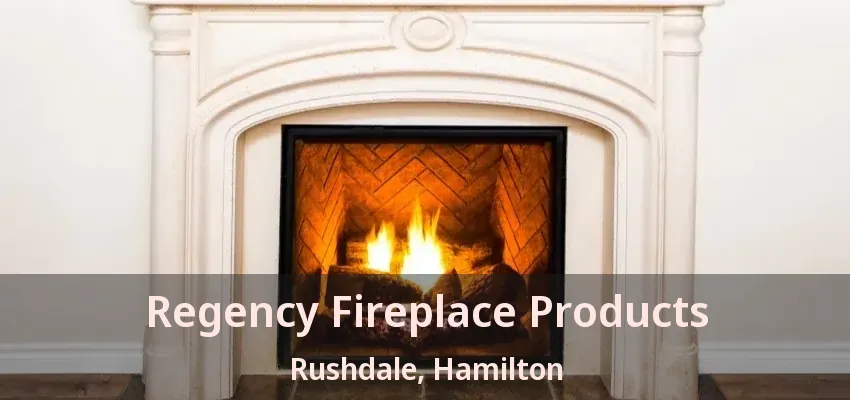 Regency Fireplace Products Rushdale, Hamilton - ON