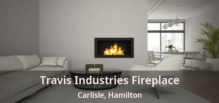 Travis Industries Fireplace Carlisle, Hamilton - ON