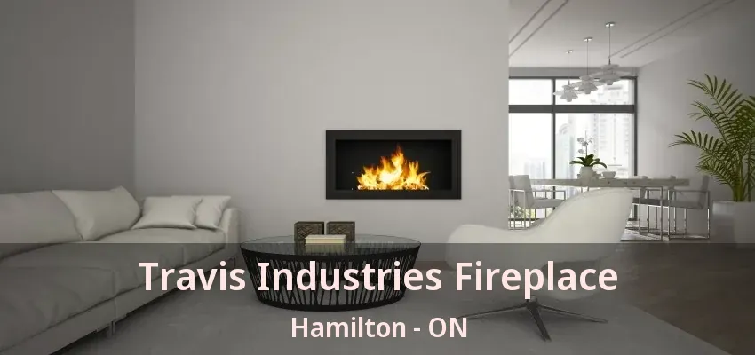 Travis Industries Fireplace Hamilton - ON