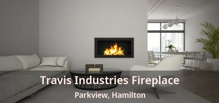 Travis Industries Fireplace Parkview, Hamilton - ON